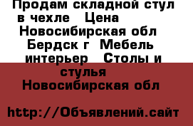 Продам складной стул в чехле › Цена ­ 1 200 - Новосибирская обл., Бердск г. Мебель, интерьер » Столы и стулья   . Новосибирская обл.